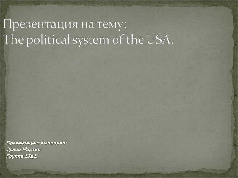 Презентация на тему: The political system of the USA. Презентацию выполнил:  Эрлер Мартин